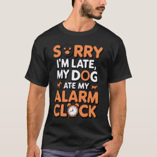 Sorry dat ik te laat ben, mijn hond heeft mijn wek t-shirt