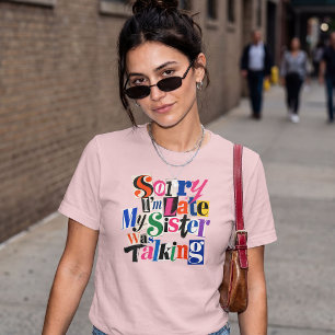 Sorry dat ik te laat ben, mijn zus praatte grappig t-shirt