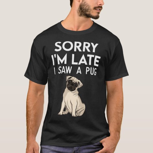 Sorry dat ik te laat was, ik zag een pug pug t-shirt (Voorkant)