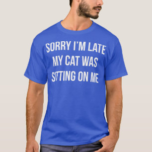 Sorry dat ik te laat was, mijn kat zat op mij t-shirt