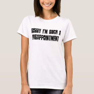 Sorry dat ik zo'n teleurstelling ben. t-shirt