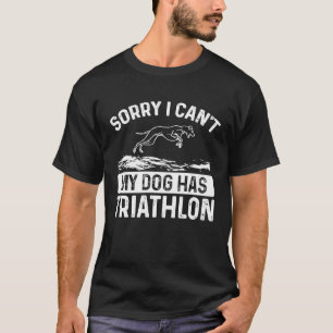 Sorry dat mijn hond geen triatlon dok heeft. t-shirt