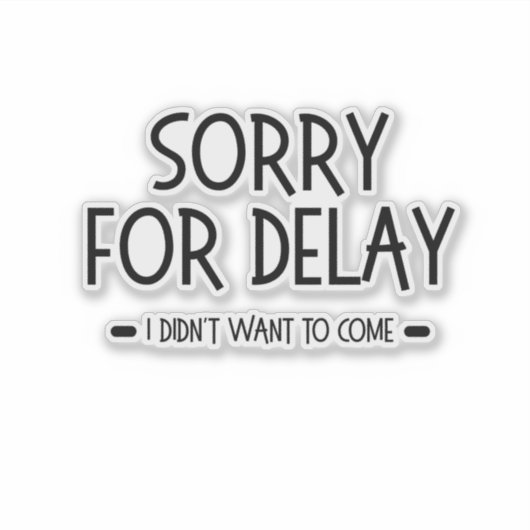 Sorry for Delay I Didn't Want to Come, funny quote Sticker (Voorkant)