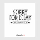 Sorry for Delay I Didn't Want to Come, funny quote Sticker (Vel)