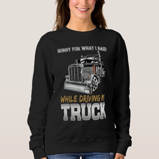 Sorry For What I Said While Driving Truck Trucker  Trui (Voorkant)