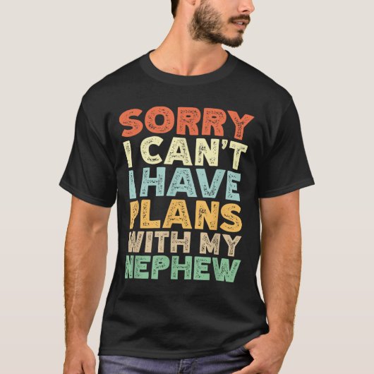 Sorry I Can't I Have Plans With My Nephew  T-shirt (Voorkant)