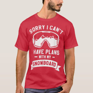 Sorry I Can't I Have Plans With My Snowboard Snowb T-shirt