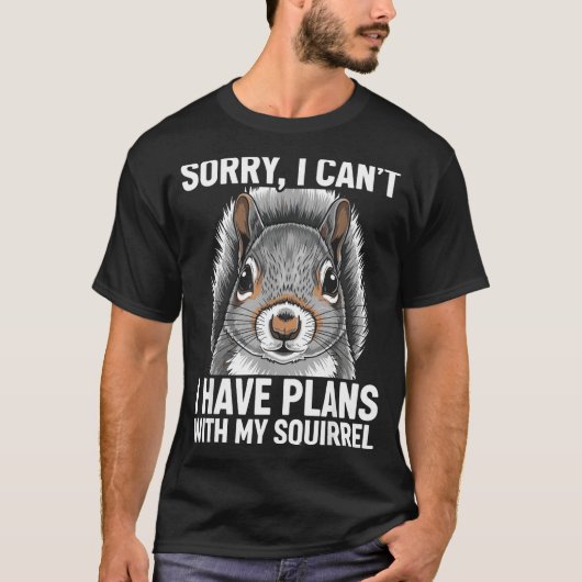 Sorry, I Can't I Have Plans With My Squirrel  T-shirt (Voorkant)