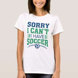 Sorry I Can't I Have Soccer T-shirt