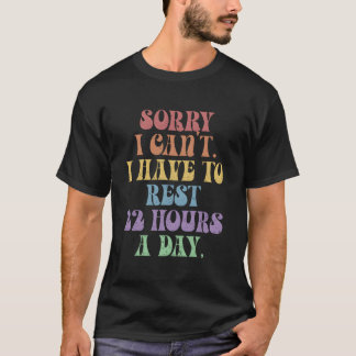 Sorry I Can'T I Have To Rest 22 Hours A Day T-shirt