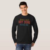 Sorry I Can't My Dog Needs Me  Saying Dog 3 T-shirt (Voorkant volledig)