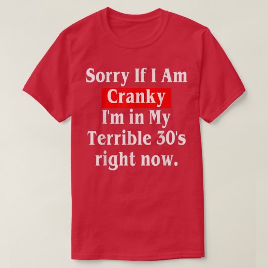 Sorry If I Am Cranky I'm In My Terrible 30's Right T-shirt (Design voorkant)
