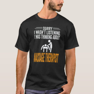 Sorry, ik luisterde niet. Ik dacht aan massage Th T-shirt