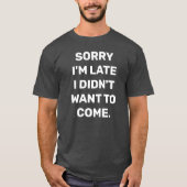 SORRY IM LAAT I DIDNT WIL T-Shirt KOMEN (Voorkant)