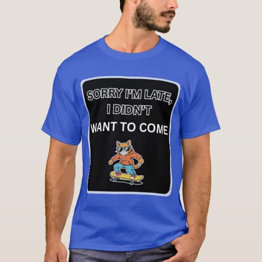 Sorry I'm Late I Didn't Want to Come Cat  T-shirt (Voorkant)