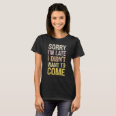Sorry I'm Late I Didn't Want to Come - Rude Offens T-shirt (Voorkant volledig)