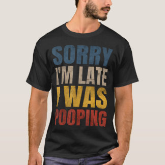 Sorry I'M Late I Was Pooping Funny Saying T-shirt