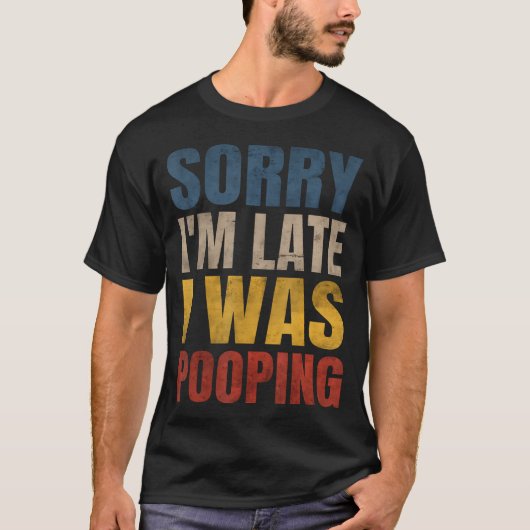 Sorry I'M Late I Was Pooping Funny Saying T-shirt (Voorkant)