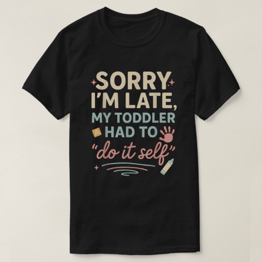 Sorry I'm Late My Toddler Had to Do It Self Funny  T-shirt (Design voorkant)