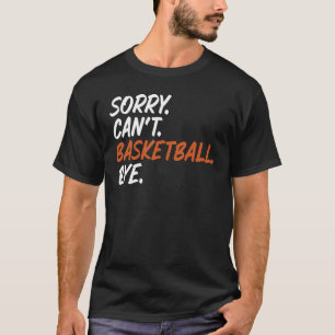 Sorry kan niet basketbal bye grappig Gezegde T-shi T-shirt