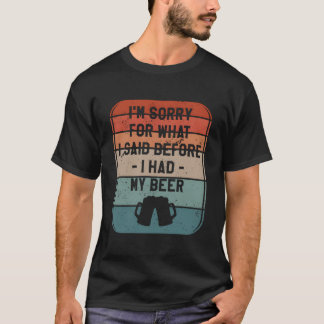 Sorry voor wat ik eerder zei voordat ik mijn bier  t-shirt