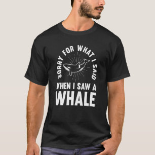 Sorry voor wat ik zei toen ik een walvis zag t-shirt