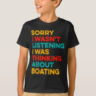 Sorry wasn't listening thinking about boating t-shirt
