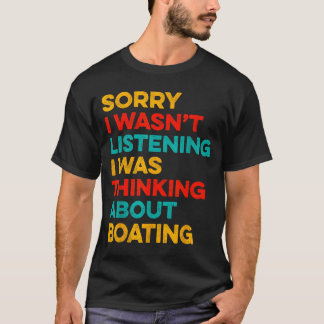 Sorry wasn't listening thinking about boating t-shirt