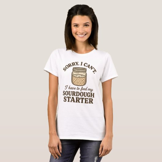 Sourdough Baker Funny Have to Feed My Starter T-shirt (Voorkant volledig)