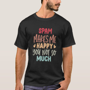 Spam maakt me blij dat je niet zo veel spam t-shirt