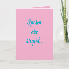 Sperm are stupid...they'll make anybody! kaart