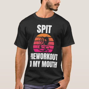 Spit Preworkout in My Mouth bodybuilding Gym worko T-shirt