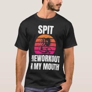 Spit Preworkout in My Mouth bodybuilding Gym worko T-shirt