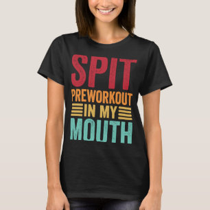 Spit Preworkout in My Mouth Gym Workout Internet T-shirt