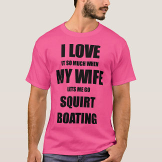 Squirt Boating Funny Gift Idea For Husband I Love T-shirt