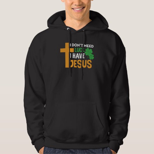St Patrick Day I Don't Need Luck I Have Jesus Hoodie (Voorkant)