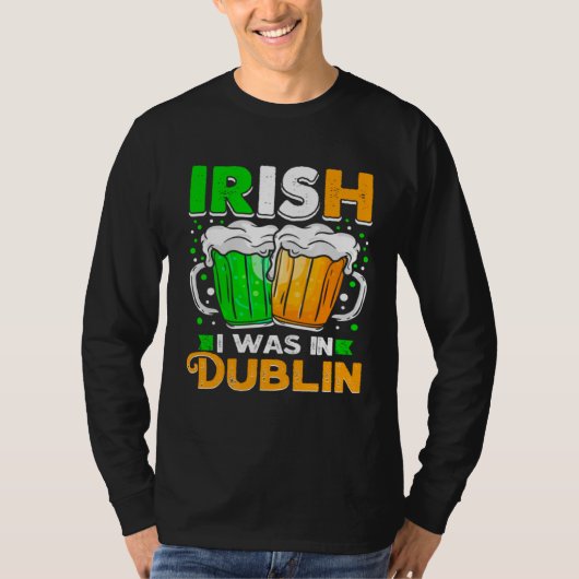 St Patricks Day Irish I Was In Dublin  Paddys Day T-shirt (Voorkant)