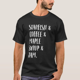 Starfish & Coffee & Maple Syrup & Jam T-shirt