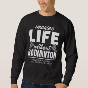 Stel je het leven voor zonder badminton sportspele trui
