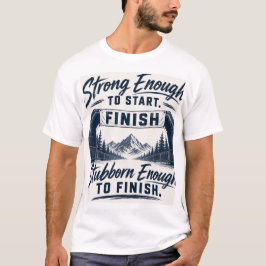 Sterk genoeg om te starten, koppig genoeg om af te t-shirt