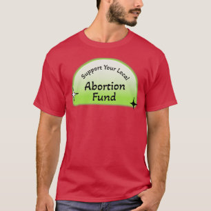 Steun uw Lokale Aboringsfonds Bescherm abortus T-shirt