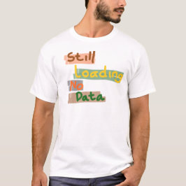 Still Loading No Data T-shirt