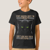 Stop Asking Why Im Crazy Cat  T-shirt (Voorkant)