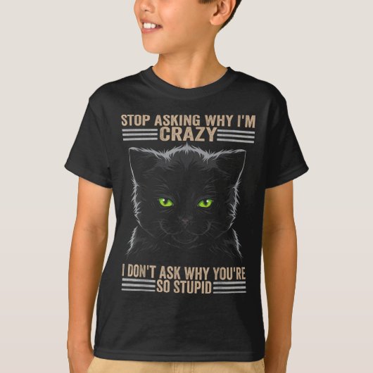 Stop Asking Why Im Crazy Cat  T-shirt (Voorkant)
