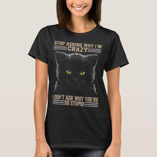 Stop Asking Why Im Crazy Cat  T-shirt (Voorkant)