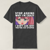 Stop Asking Why I'm Crazy Funny Anime Merch Art Te T-shirt (Design voorkant)