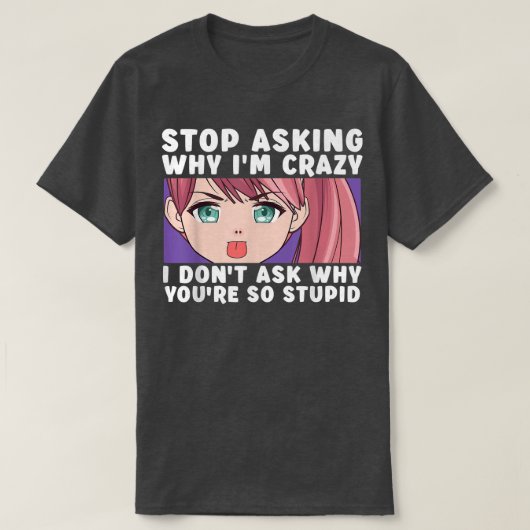 Stop Asking Why I'm Crazy Funny Anime Merch Art Te T-shirt (Design voorkant)