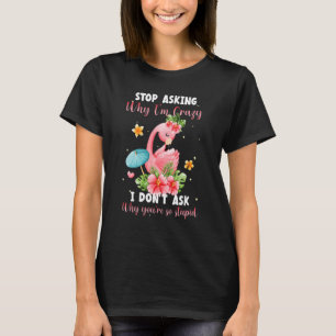 Stop Asking Why I'm Crazy I Don't Ask Stupid Flam T-shirt