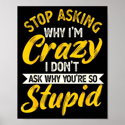 Stop Asking Why I'm Crazy I Don't Ask Why You're S Poster (Voorkant)