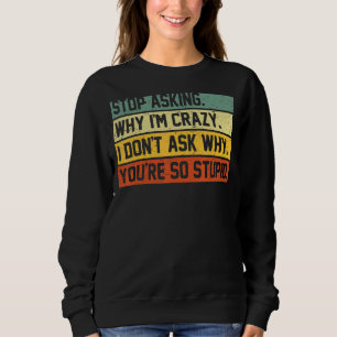 Stop Asking Why I'm Crazy I Don't Ask Why You're S Trui